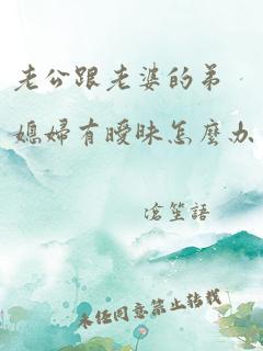 老公跟老婆的弟媳妇有暧昧怎么办