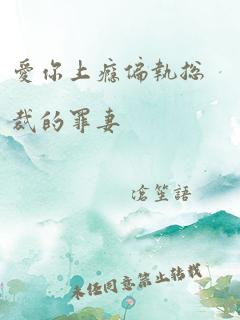 爱你上瘾偏执总裁的罪妻