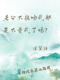 老公不亲吻我那是不爱我了吗?