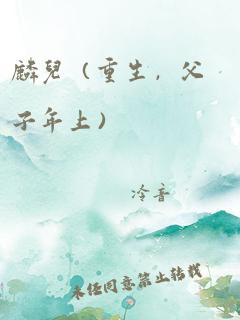 麟儿(重生,父子年上)