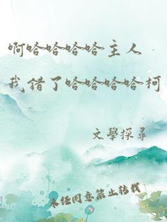 啊哈哈哈哈主人我错了哈哈哈哈柯
