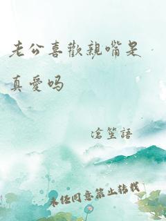 老公喜欢亲嘴是真爱吗