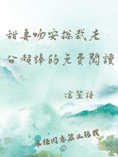 甜妻吻安总裁老公超棒的免费阅读
