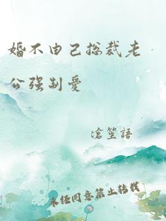 婚不由己总裁老公强制爱
